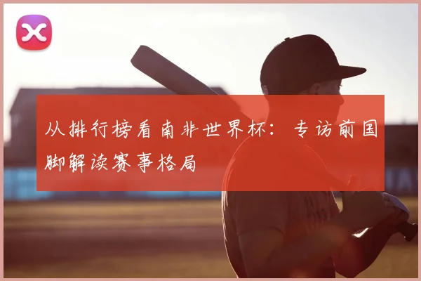 从排行榜看南非世界杯:专访前国脚解读赛事格局