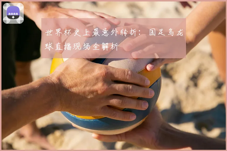 世界杯史上最意外转折:国足乌龙球直播现场全解析