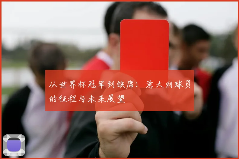 从世界杯冠军到缺席:意大利球员的征程与未来展望