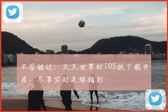 不容错过：天天世界杯iOS版下载开启，尽享实时足球精彩