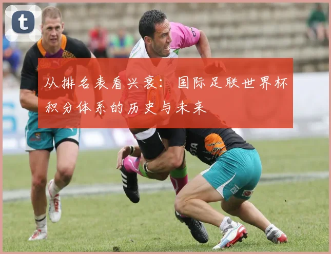 从排名表看兴衰:国际足联世界杯积分体系的历史与未来