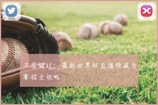 不容错过:最新世界杯直播频道与赛程全攻略