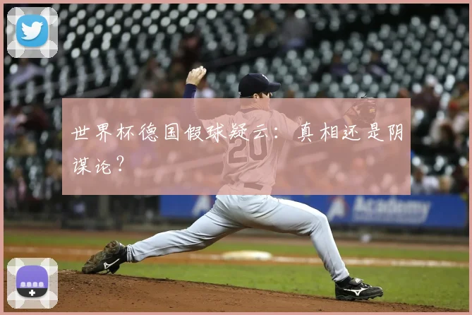 世界杯德国假球疑云:真相还是阴谋论?