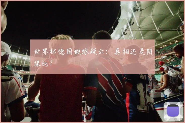 世界杯德国假球疑云:真相还是阴谋论?