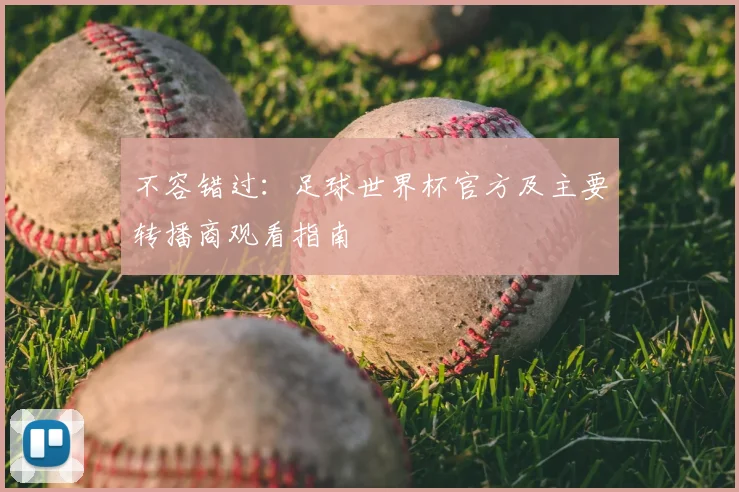 不容错过:足球世界杯官方及主要转播商观看指南