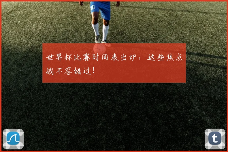 世界杯比赛时间表出炉,这些焦点战不容错过!