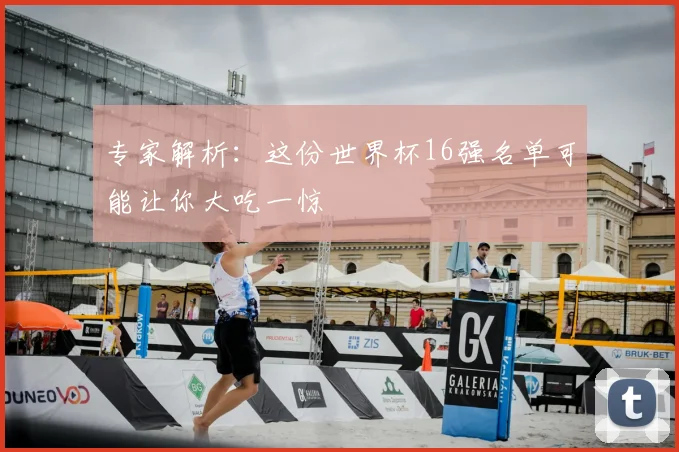 专家解析:这份世界杯16强名单可能让你大吃一惊