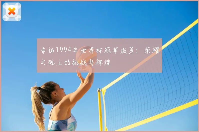 专访1994年世界杯冠军成员：荣耀之路上的挑战与辉煌
