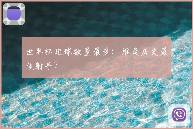 世界杯进球数量最多:谁是历史最佳射手?