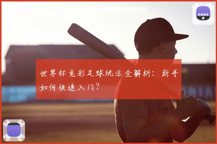 世界杯竞彩足球玩法全解析：新手如何快速入门？