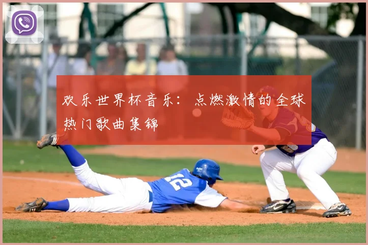 欢乐世界杯音乐：点燃激情的全球热门歌曲集锦