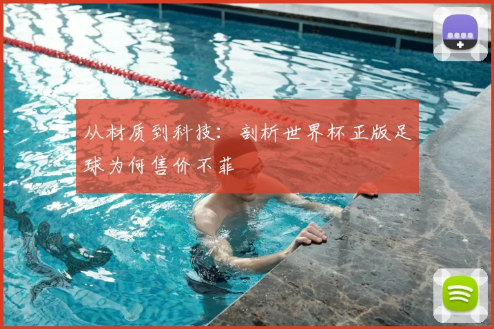 从材质到科技:剖析世界杯正版足球为何售价不菲