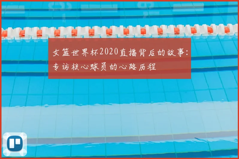 女篮世界杯2020直播背后的故事：专访核心球员的心路历程