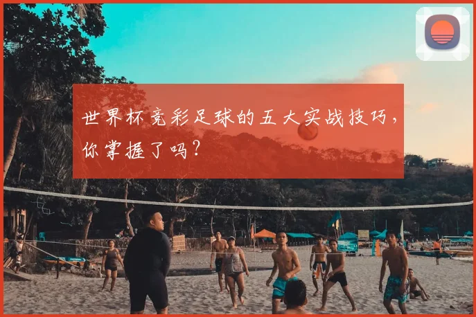 世界杯竞彩足球的五大实战技巧,你掌握了吗?