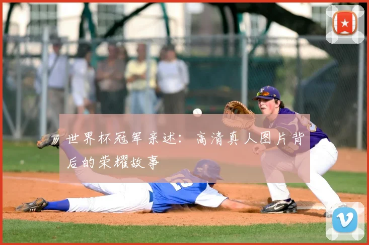 世界杯冠军亲述:高清真人图片背后的荣耀故事