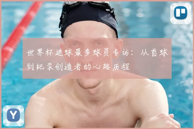 世界杯进球最多球员专访：从首球到纪录创造者的心路历程