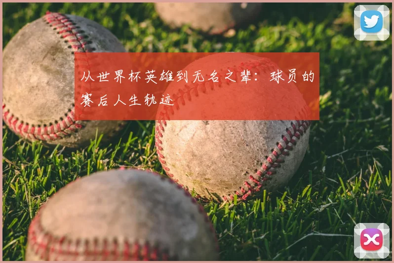从世界杯英雄到无名之辈:球员的赛后人生轨迹