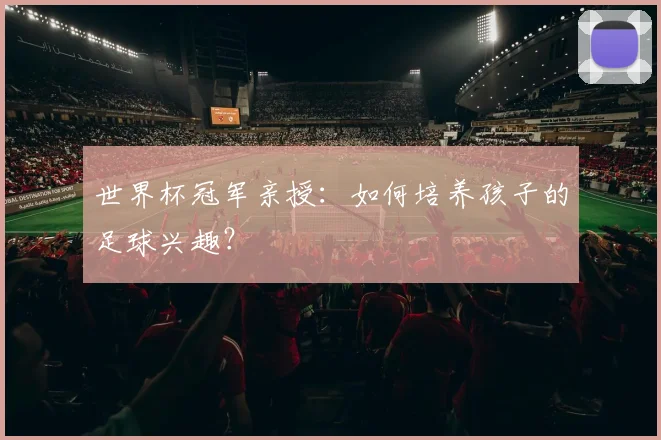 世界杯冠军亲授：如何培养孩子的足球兴趣？