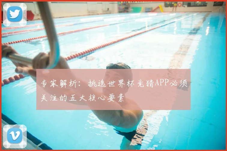 专家解析:挑选世界杯竞猜APP必须关注的五大核心要素